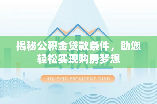 石家庄揭秘公积金贷款条件，助您轻松实现购房梦想