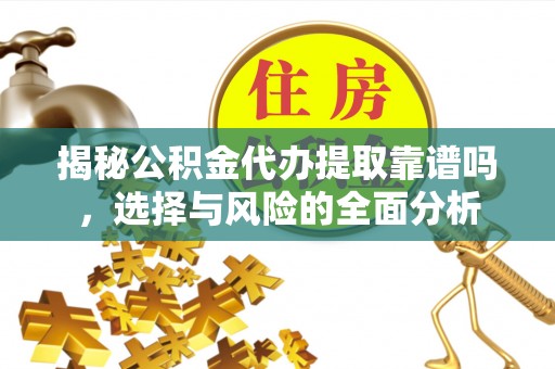 石家庄揭秘公积金代办提取靠谱吗，选择与风险的全面分析