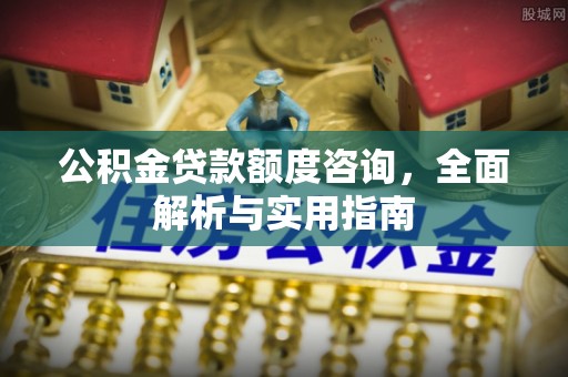 石家庄公积金贷款额度咨询，全面解析与实用指南