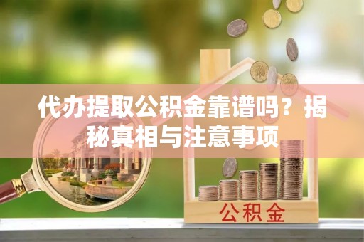 石家庄代办提取公积金靠谱吗？揭秘真相与注意事项