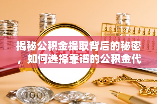 石家庄揭秘公积金提取背后的秘密，如何选择靠谱的公积金代办提取公司？