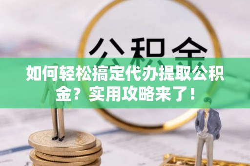 石家庄如何轻松搞定代办提取公积金？实用攻略来了！
