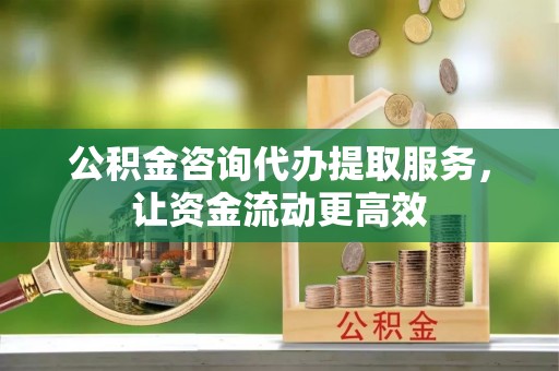 石家庄公积金咨询代办提取服务，让资金流动更高效