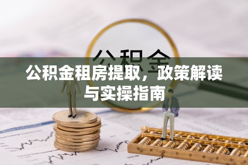 石家庄公积金租房提取，政策解读与实操指南