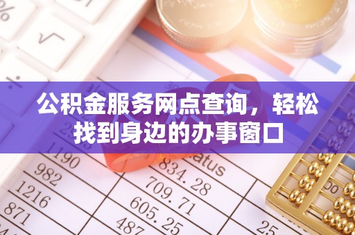 石家庄公积金服务网点查询，轻松找到身边的办事窗口